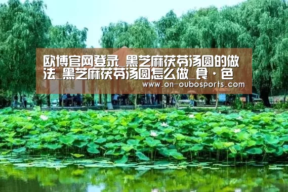 欧博官网登录_黑芝麻茯苓汤圆的做法_黑芝麻茯苓汤圆怎么做_食·色的菜谱(图4) 欧博跨平台登录