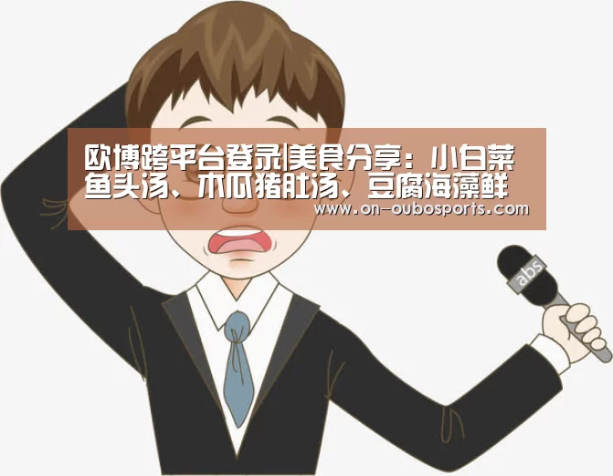 欧博跨平台登录|美食分享:小白菜鱼头汤、木瓜猪肚汤、豆腐海藻鲜虾汤的做法(图1) 欧博官方平台