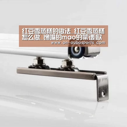红豆雪蒸糕的做法_红豆雪蒸糕怎么做_馋嘴的mao的菜谱|欧博官方平台(图1) 欧博官方平台