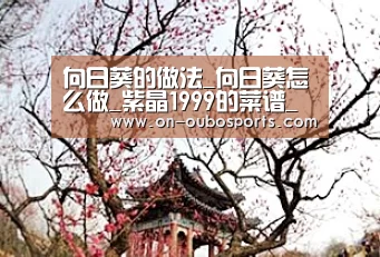 向日葵的做法_向日葵怎么做_紫晶1999的菜谱_欧博官网登录(图3) 欧博